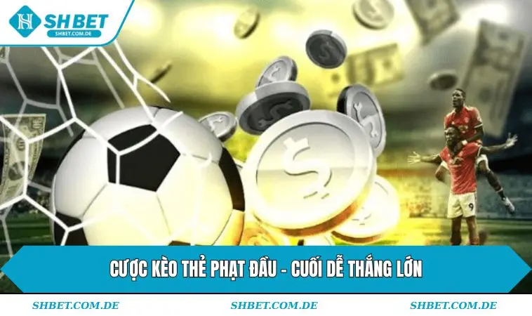 Cược kèo thẻ phạt đầu - cuối dễ thắng lớn