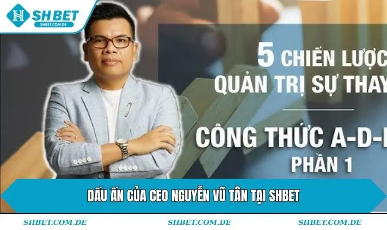 Dấu ấn của CEO Nguyễn Vũ Tân tại SHBET