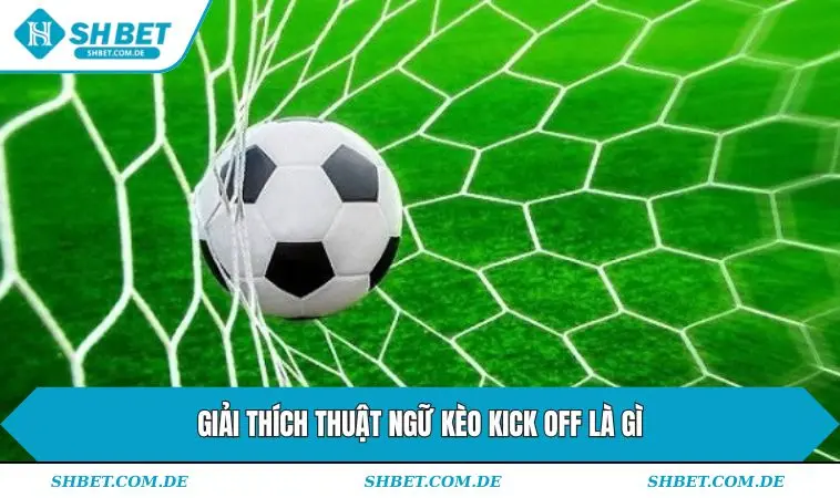Giải thích thuật ngữ kèo kick off là gì