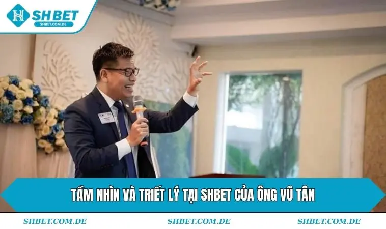 Tầm nhìn và triết lý tại SHBET của ông Vũ Tân